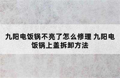 九阳电饭锅不亮了怎么修理 九阳电饭锅上盖拆卸方法